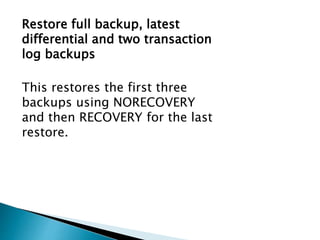 Restore full backup, latest
differential and two transaction
log backups
This restores the first three
backups using NORECOVERY
and then RECOVERY for the last
restore.
 