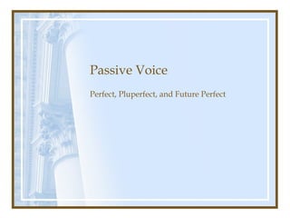Passive Voice
Perfect, Pluperfect, and Future Perfect
 