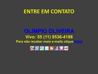 ENTRE EM CONTATO


    OLIMPIO OLIVEIRA
     Vivo: 55 (11) 9536-4198
Para não receber mais e-mails clique AQUI
 