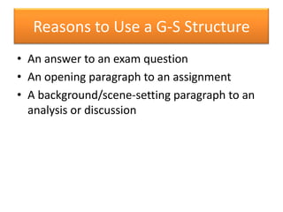 Reasons to Use a G-S StructureAn answer to an exam questionAn opening paragraph to an assignmentA background/scene-setting paragraph to an analysis or discussion