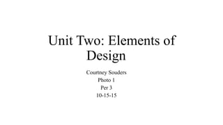 Unit Two: Elements of
Design
Courtney Souders
Photo 1
Per 3
10-15-15
 