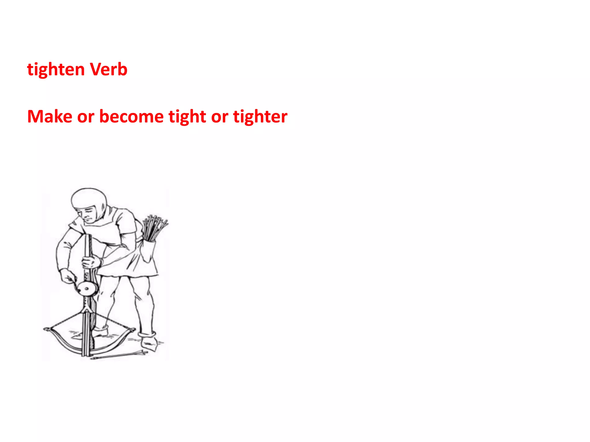 tighten Verb
Make or become tight or tighter