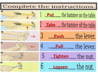 Put
Take
Push
Pull
Tighten
Loosen
 