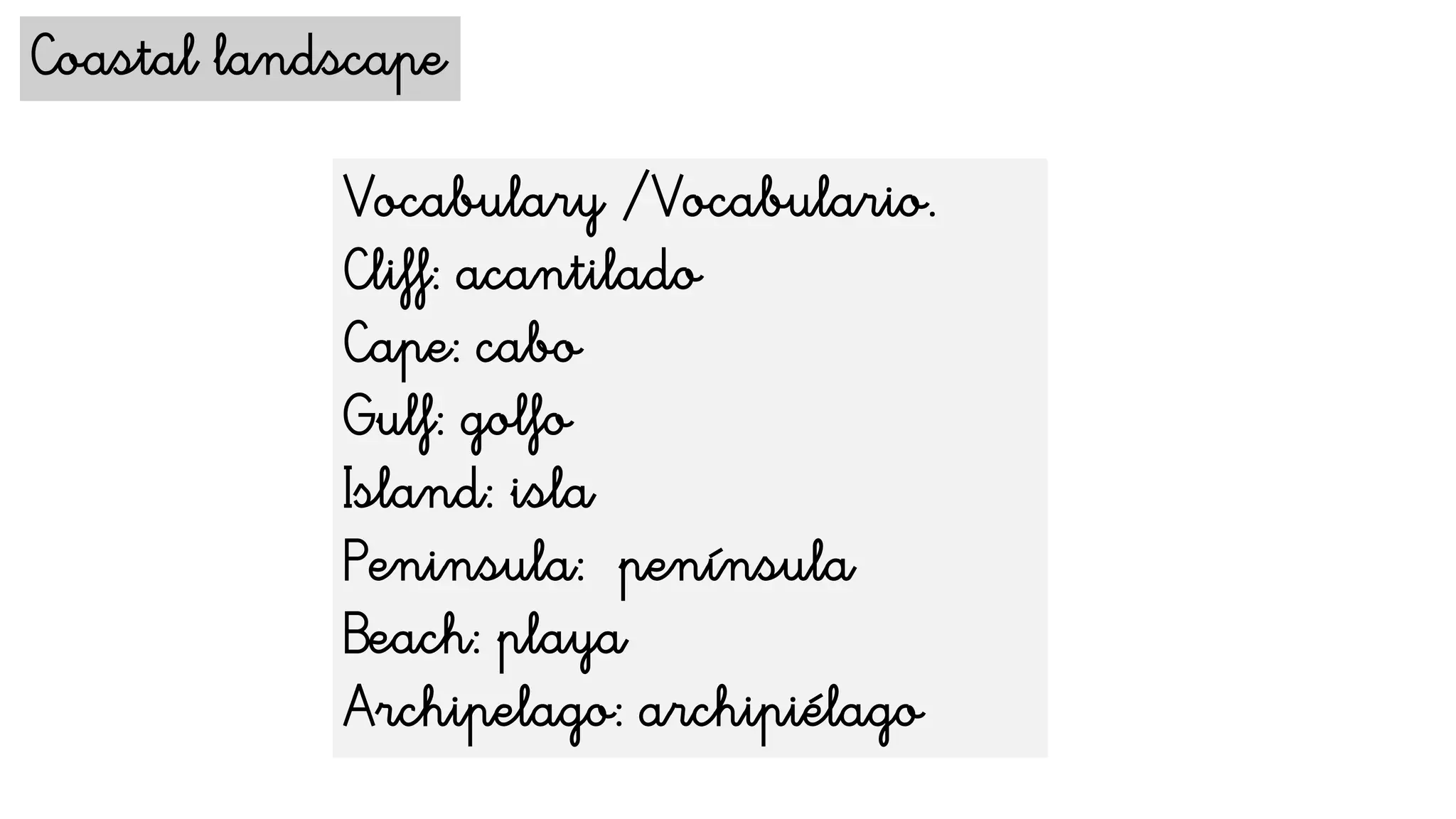 Coastal landscape
Vocabulary /Vocabulario.
Cliff: acantilado
Cape: cabo
Gulf: golfo
Island: isla
Peninsula: península
Beach: playa
Archipelago: archipiélago
 