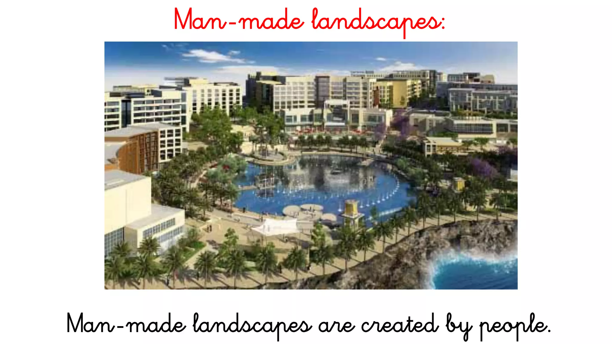 Man-made landscapes:
Man-made landscapes are created by people.
 