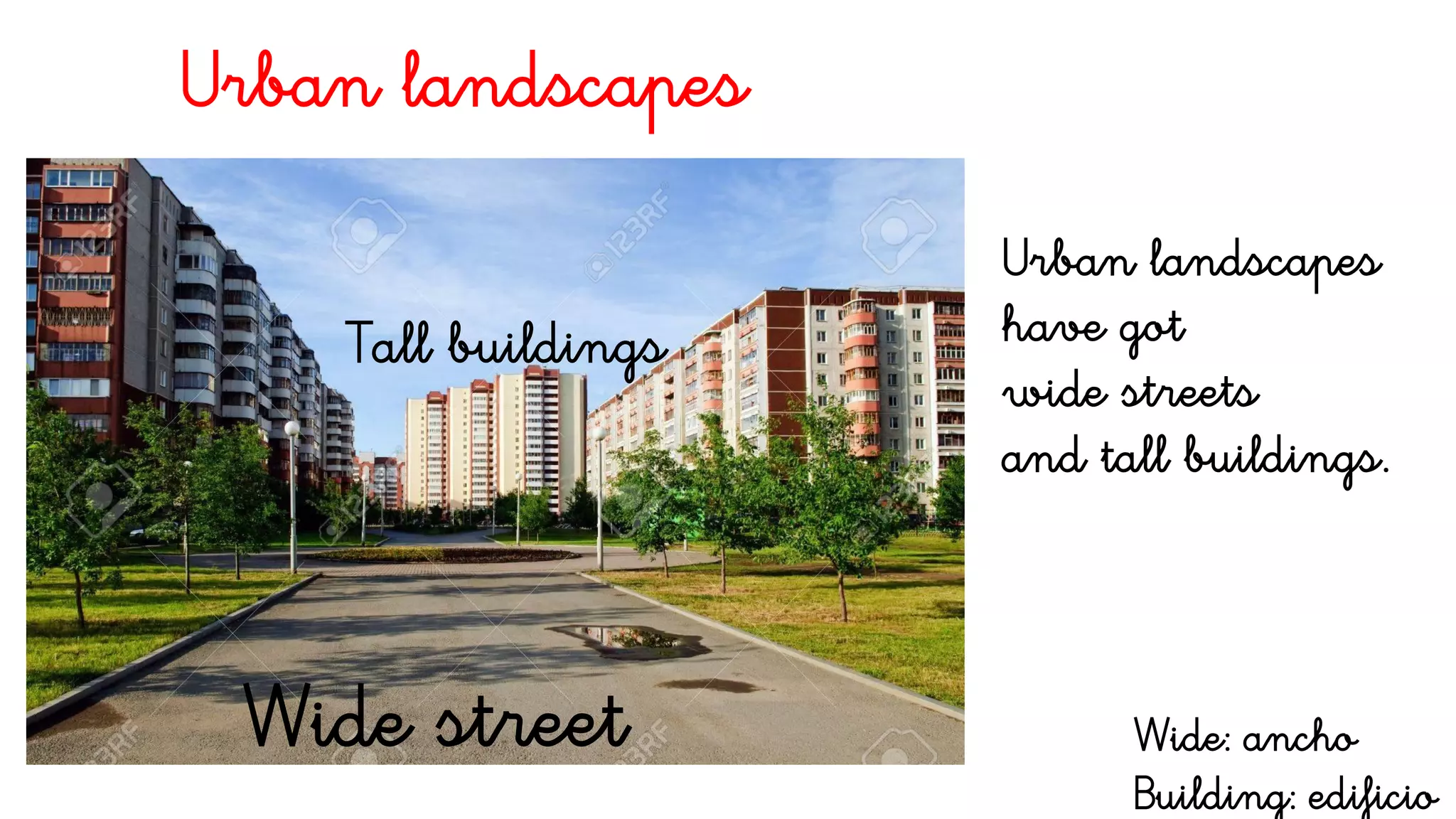 Urban landscapes
Wide street
Tall buildings
Urban landscapes
have got
wide streets
and tall buildings.
Wide: ancho
Building: edificio
 
