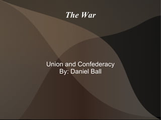 The War
Union and Confederacy
By: Daniel Ball
 
