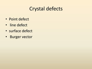 Crystal defects
•   Point defect
•    line defect
•   surface defect
•    Burger vector
 