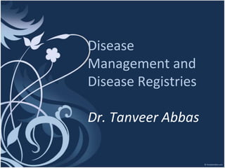 Disease
Management and
Disease Registries
Dr. Tanveer Abbas
 