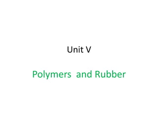 Unit V
Polymers and Rubber
 