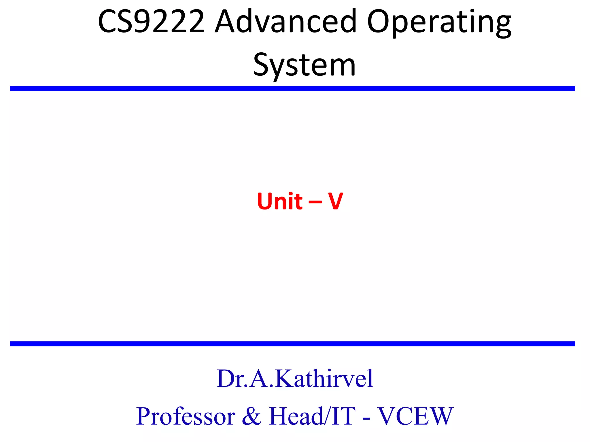 CS9222 Advanced Operating
System
Unit – V
Dr.A.Kathirvel
Professor & Head/IT - VCEW
 