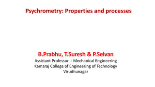 Psychrometry: Properties and processes
B.Prabhu, T.Suresh & P.Selvan
Assistant Professor - Mechanical Engineering
Kamaraj College of Engineering of Technology
Virudhunagar
 