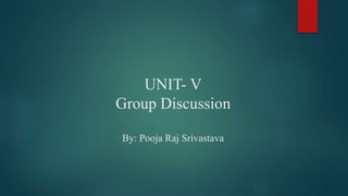 UNIT- V
Group Discussion
By: Pooja Raj Srivastava
 