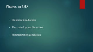 Phases in GD
• Initiation/introduction
• The central group discussion
• Summarization/conclusion
 