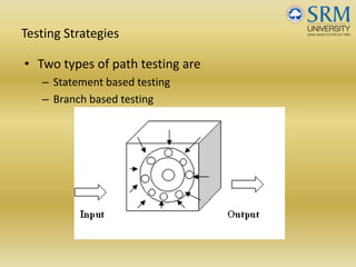 Testing Strategies
• Two types of path testing are
– Statement based testing
– Branch based testing
 