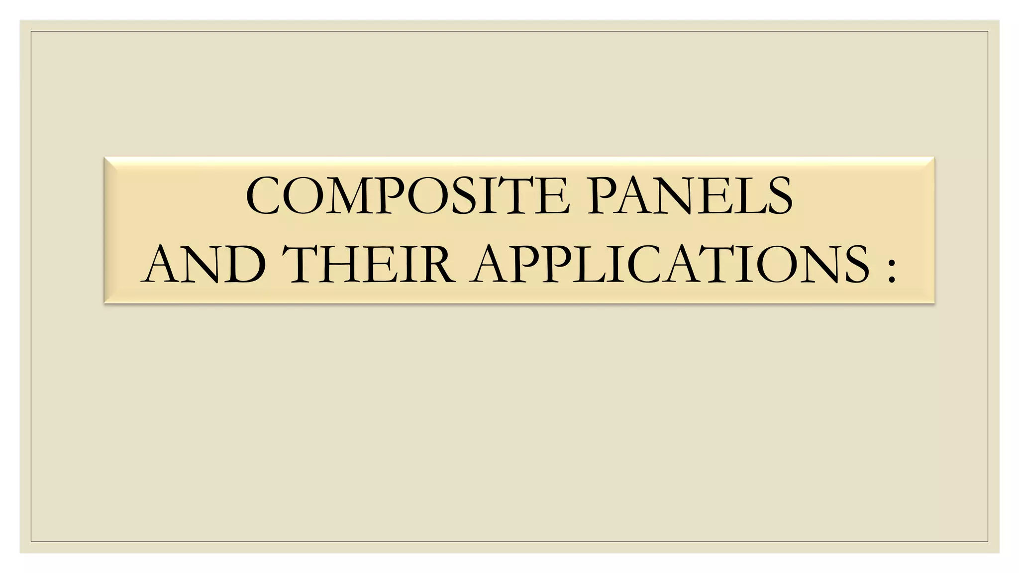 COMPOSITE PANELS
AND THEIR APPLICATIONS :
 