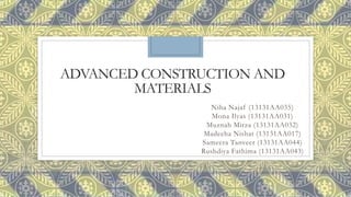 ADVANCED CONSTRUCTION AND
MATERIALS
Niha Najaf (13131AA035)
Mona Ilyas (13131AA031)
Muznah Mirza (13131AA032)
Madeeha Nishat (13131AA017)
Sameera Tanveer (13131AA044)
Rushdiya Fathima (13131AA043)
 