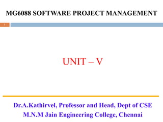 MG6088 SOFTWARE PROJECT MANAGEMENT
UNIT – V
Dr.A.Kathirvel, Professor and Head, Dept of CSE
M.N.M Jain Engineering College, Chennai
1
 