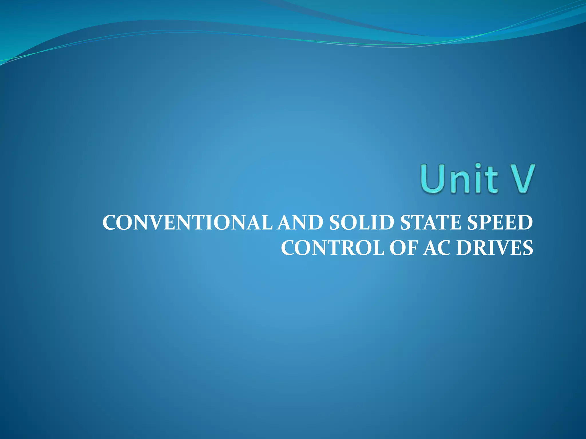 CONVENTIONAL AND SOLID STATE SPEED
CONTROL OF AC DRIVES