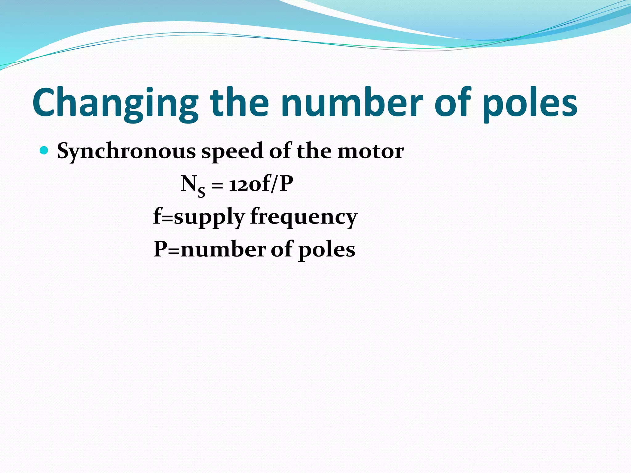 Changing the number of poles
Synchronous speed of the motor
NS = 120f/P
f=supply frequency
P=number of poles