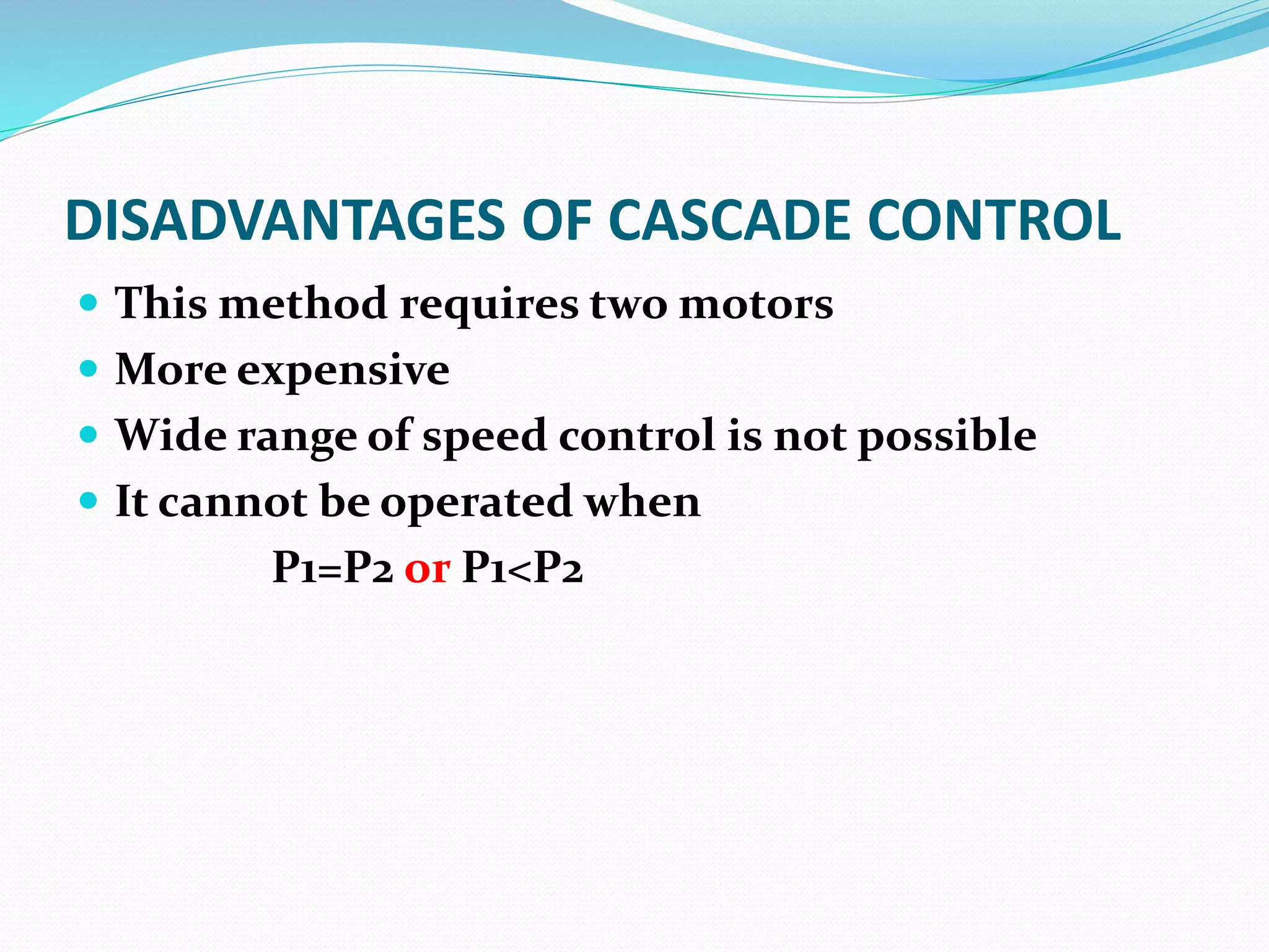 DISADVANTAGES OF CASCADE CONTROL
This method requires two motors
More expensive
Wide range of speed control is not possible
It cannot be operated when
P1=P2 or P1<P2