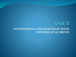 CONVENTIONAL AND SOLID STATE SPEED
CONTROL OF AC DRIVES
 