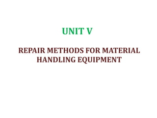 UNIT V
REPAIR METHODS FOR MATERIAL
HANDLING EQUIPMENT
 