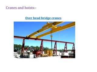 Cranes and hoists:-
Over head bridge cranes
 