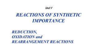UnitV
REACTIONS OF SYNTHETIC
IMPORTANCE
REDUCTION,
OXIDATION and
REARRANGEMENT REACTIONS
 