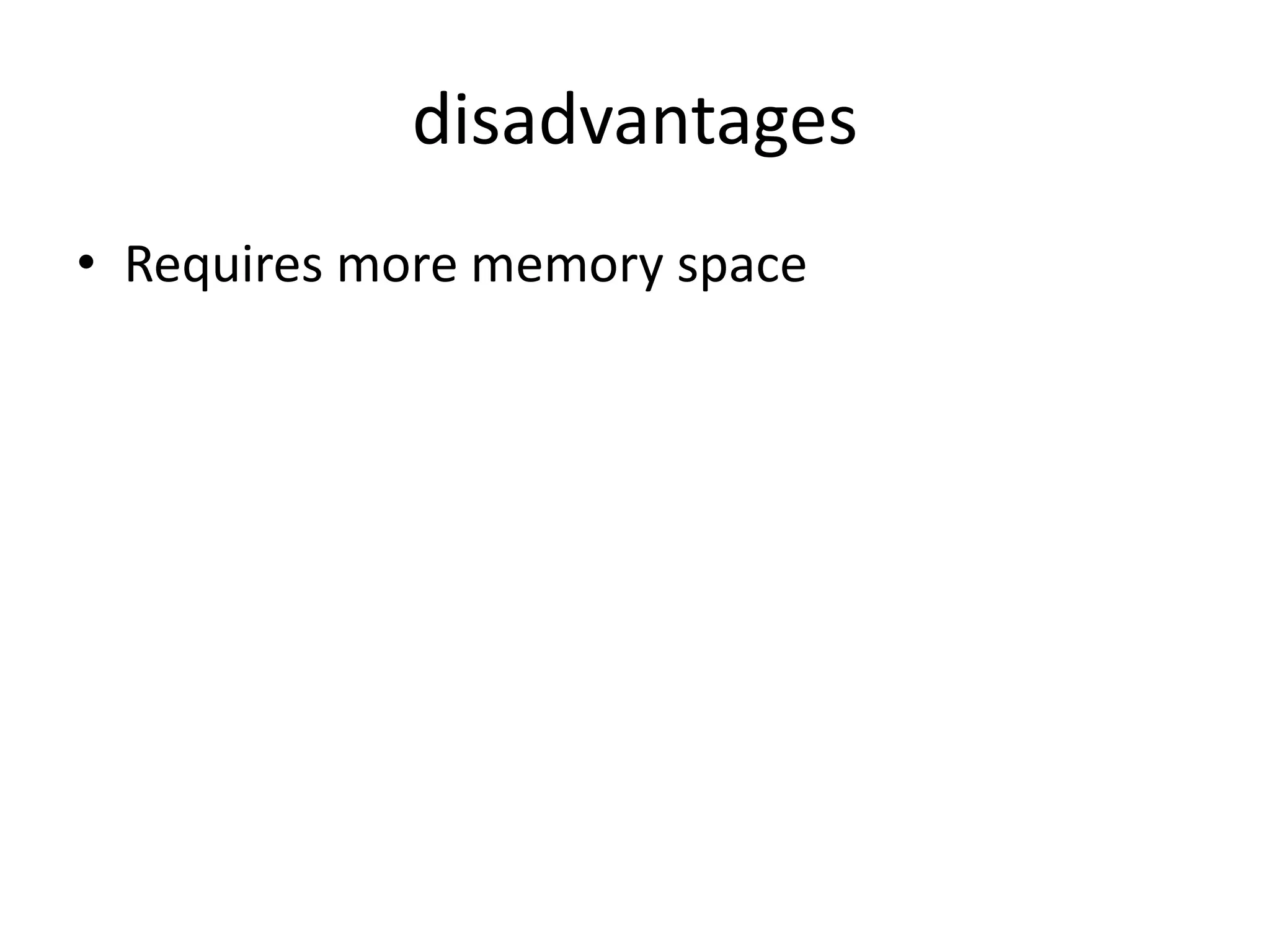 disadvantages
• Requires more memory space
 