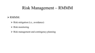 Risk Management – RMMM
 RMMM:
 Risk mitigation (i.e., avoidance)
 Risk monitoring
 Risk management and contingency planning
 