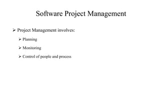 Software Project Management
 Project Management involves:
 Planning
 Monitoring
 Control of people and process
 