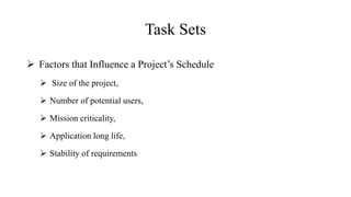 Task Sets
 Factors that Influence a Project’s Schedule
 Size of the project,
 Number of potential users,
 Mission criticality,
 Application long life,
 Stability of requirements
 