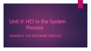 Unit V: HCI in the System
Process
LESSON 01: THE SOFTWARE LIFECYCLE
 