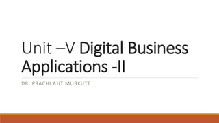 Unit –V Digital Business
Applications -II
DR. PRACHI AJIT MURKUTE
 