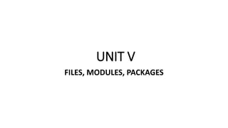 UNIT V
FILES, MODULES, PACKAGES
 