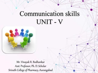 Communication skills
UNIT - V
Mr. Vinayak R. Bodhankar
Asst. Professor, Ph. D. Scholar
Srinath College of Pharmacy, Aurangabad
 