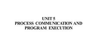 UNIT 5
PROCESS COMMUNICATION AND
PROGRAM EXECUTION
 