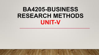 BA4205-BUSINESS
RESEARCH METHODS
UNIT-V
 