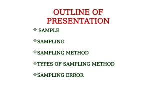 OUTLINE OF
PRESENTATION
 SAMPLE
SAMPLING
SAMPLING METHOD
TYPES OF SAMPLING METHOD
SAMPLING ERROR
 