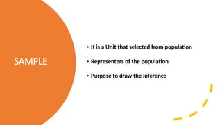 SAMPLE
• It is a Unit that selected from population
• Representers of the population
• Purpose to draw the inference
 