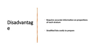 Disadvantag
e
• Requires accurate information on proportions
of each stratum
• Stratified lists costly to prepare
 