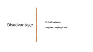 Disadvantage
• Periodic ordering
• Requires sampling frame
 