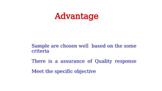 Sample are chosen well based on the some
criteria
There is a assurance of Quality response
Meet the specific objective
Advantage
 