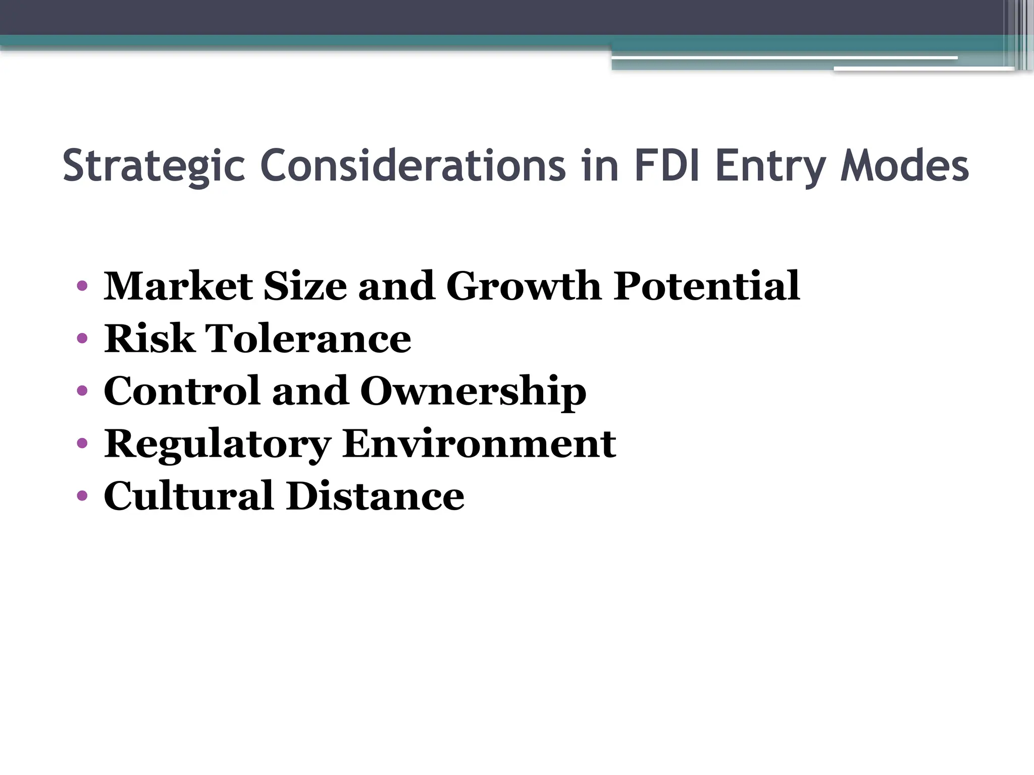 Strategic Considerations in FDI Entry Modes
• Market Size and Growth Potential
• Risk Tolerance
• Control and Ownership
• Regulatory Environment
• Cultural Distance
 