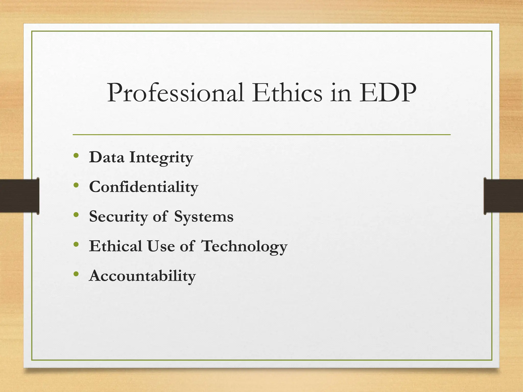 Professional Ethics in EDP
• Data Integrity
• Confidentiality
• Security of Systems
• Ethical Use of Technology
• Accountability
 