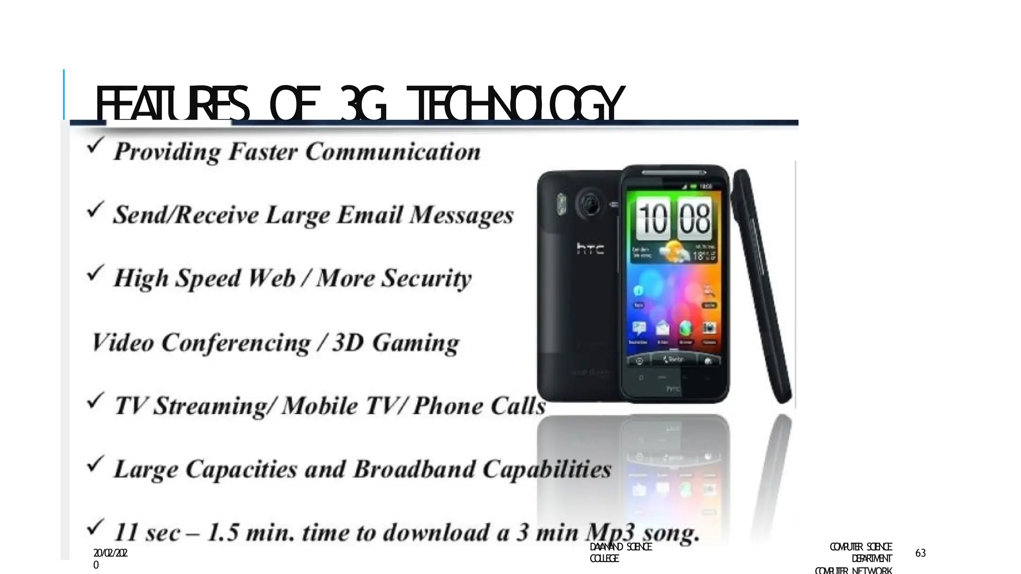 F
EA
TU
RE
S O
F 3
G T
E
C
H
N
O
L
O
G
Y
D
A
Y
A
N
A
N
D S
CI
E
N
CE
CO
L
L
E
G
E
C
O
M
P
U
T
E
R S
CIE
N
CE
D
E
P
A
R
T
M
E
N
T
20/02/202
0
63
 