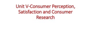 Unit V-Consumer Perception,
Satisfaction and Consumer
Research
 