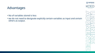 Advantages
• No of variables stored is less
• we do not need to designate explicitly certain variables as input and certain
others as output.
 