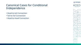 Canonical Cases for Conditional
Independence
• Head-to-tail Connection
• Tail-to-Tail Connection
• Head-to-Head Connection
 
